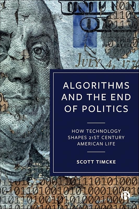 Algorithms and the End of Politics: How Technology Shapes 21st-Century American Life by Scott Timcke