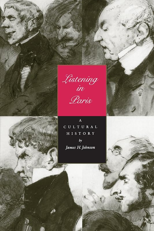 Listening in Paris: A Cultural History (Volume 21) (Studies on the History of Society and Culture) by James H. Johnson