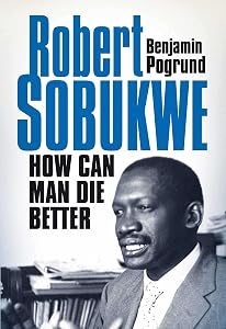 Robert Sobukwe: How Can Man Die Better by Benjamin Pogrund