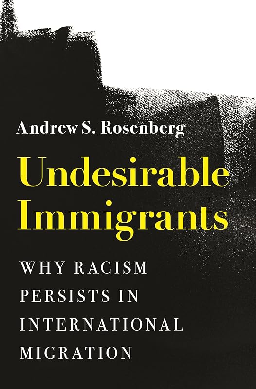 Undesirable Immigrants: Why Racism Persists in International Migration (Princeton Studies in International History and Politics) by Andrew S. Rosenberg