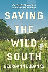Saving the Wild South: The Fight for Native Plants on the Brink of Extinction by Georgann Eubanks