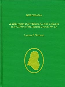 Burnsiana: A Bibliography of the William R. Smith Collection in the Library of the Supreme Council, 33, S.J. by Larissa P. Watkins