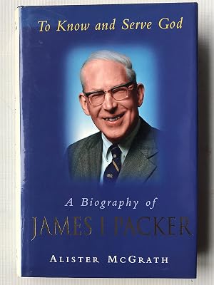 To Know and Serve God: Biography of James I. Packer