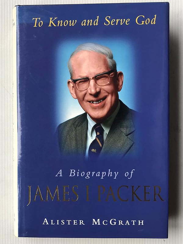 To Know and Serve God: Biography of James I. Packer by mcgrath-alister-e-mcgrath