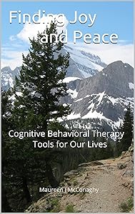Finding Joy and Peace: Cognitive Behavioral Therapy Tools for Our Lives by Maureen McConaghy