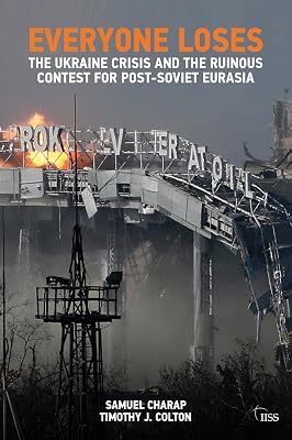 EVERYONE LOSES: The Ukraine Crisis and the Ruinous Contest for Post-Soviet Eurasia (Adelphi Book 460)