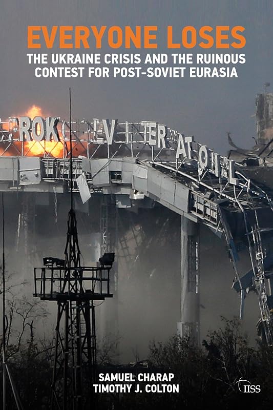 EVERYONE LOSES: The Ukraine Crisis and the Ruinous Contest for Post-Soviet Eurasia (Adelphi Book 460) by Samuel Charap