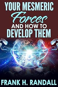 Your Mesmeric Forces and How to Develop Them: Giving Full and Comprehensive Instructions How to Mesmerise by Frank H Randall