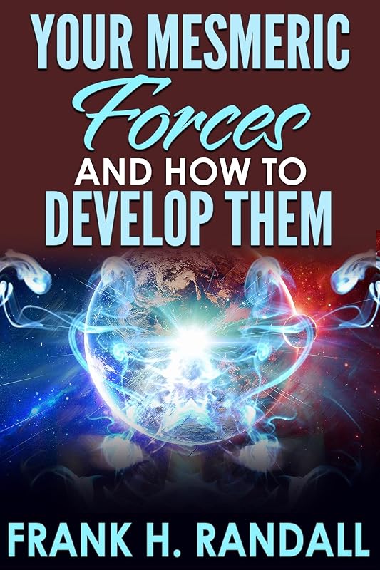 Your Mesmeric Forces and How to Develop Them: Giving Full and Comprehensive Instructions How to Mesmerise by Frank H Randall