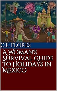 A Woman's Survival Guide to Holidays in Mexico (A Woman's Survival Guide to Living in Mexico) by C.E. Flores