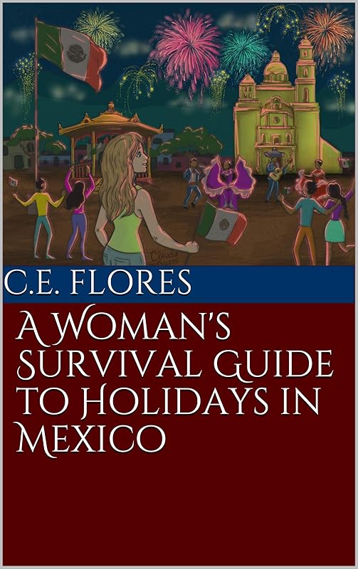 A Woman's Survival Guide to Holidays in Mexico (A Woman's Survival Guide to Living in Mexico) by C.E. Flores