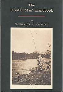The Dry Fly Man's Handbook: A Complete Manual by Frederic M. Halford