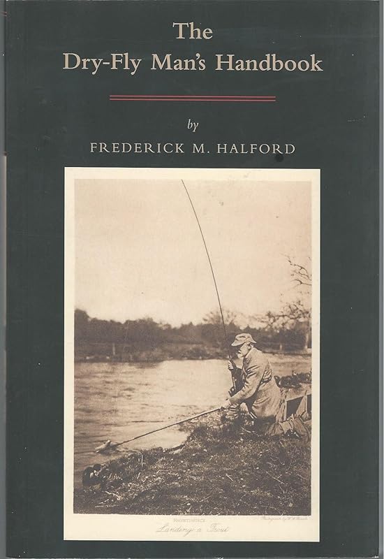 The Dry Fly Man's Handbook: A Complete Manual by Frederic M. Halford