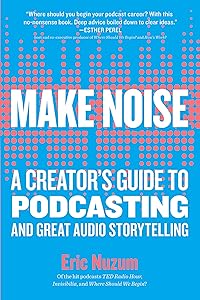 Make Noise: A Creator's Guide to Podcasting and Great Audio Storytelling by Eric Nuzum