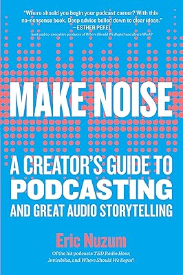 Make Noise: A Creator's Guide to Podcasting and Great Audio Storytelling