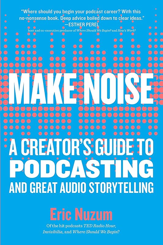 Make Noise: A Creator's Guide to Podcasting and Great Audio Storytelling by Eric Nuzum