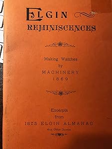 Elgin reminiscences; making watches by machinery 1869; excerpts from 1873 Elgin almanac and other sources