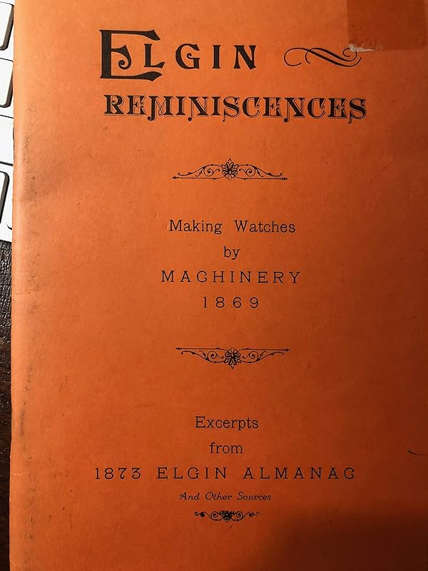 Elgin reminiscences; making watches by machinery 1869; excerpts from 1873 Elgin almanac and other sources by unknown author
