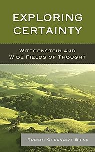 Exploring Certainty: Wittgenstein and Wide Fields of Thought by Robert Greenleaf Brice