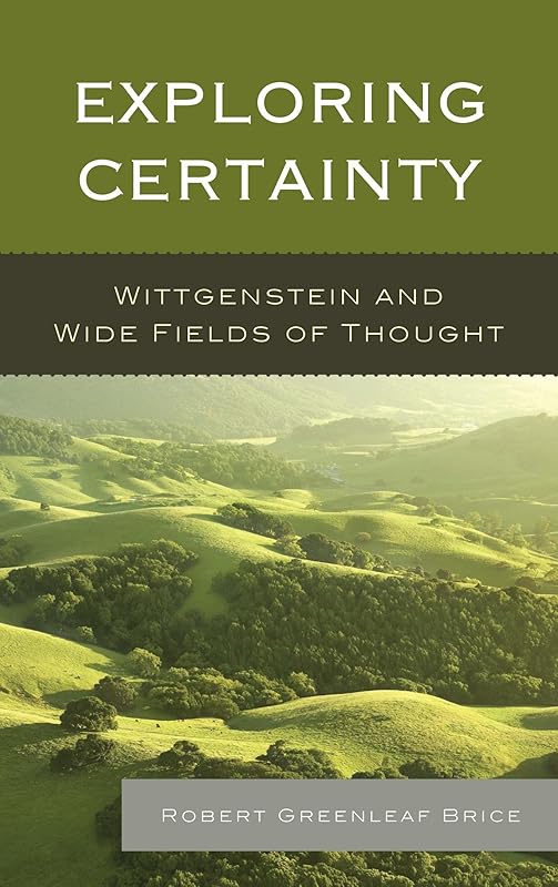 Exploring Certainty: Wittgenstein and Wide Fields of Thought by Robert Greenleaf Brice