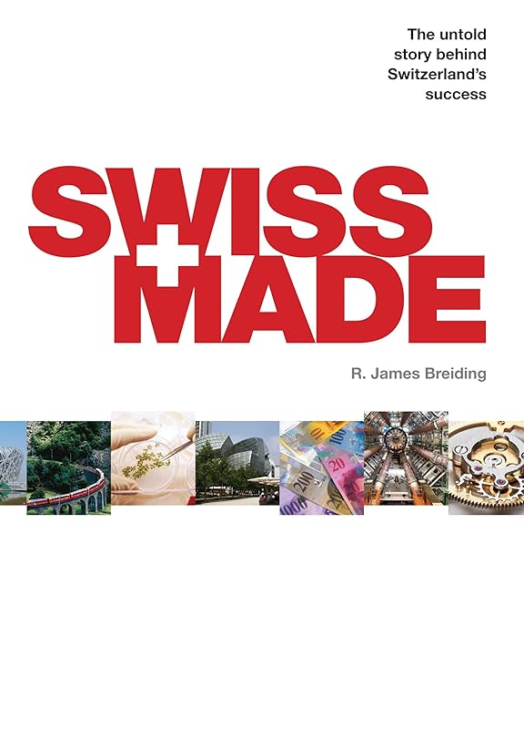 Swiss Made: The Untold Story Behind Switzerland's Success by R. James Breiding