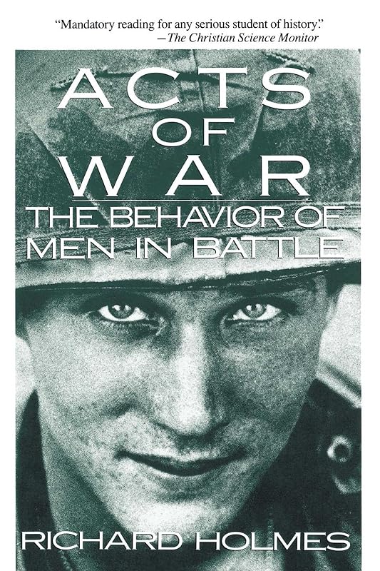 Acts of War: Behavior of Men in Battle by Richard Holmes