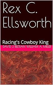 Rex C. Ellsworth: Racing's Cowboy King by David J. Beltran William A. Miller