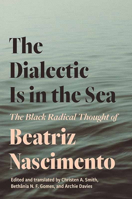 The Dialectic Is in the Sea: The Black Radical Thought of Beatriz Nascimento by Beatriz Nascimento