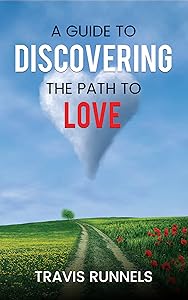 A Guide To Discovering The Path To Love by Travis Runnels
