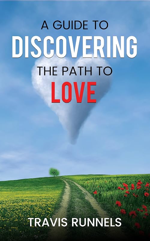 A Guide To Discovering The Path To Love by Travis Runnels