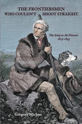 The Frontiersmen Who Couldn't Shoot Straight: The Army vs. the Pioneers 1815-1845
