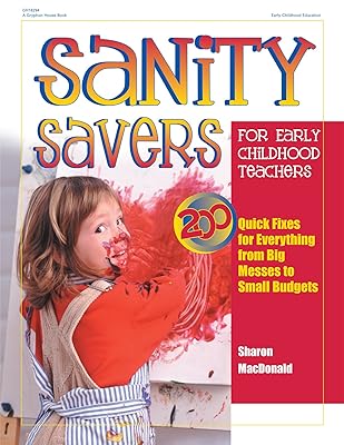 Sanity Savers for Early Childhood Teachers: 200 Quick Fixes for Everything from Big Messes to Small Budgets