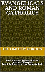 Evangelicals and Roman Catholics: Part I: Historical, Ecclesiastical, and Doctrinal Differences Part II: An Open Letter to a Roman Catholic