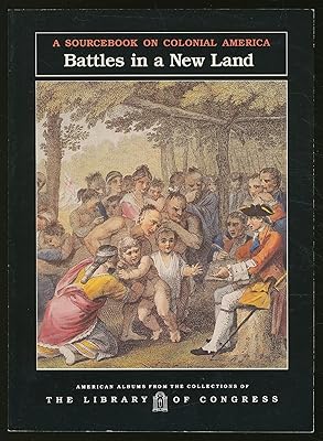 Battles in a New Land: A Sourcebook on Colonial America (American Albums from the Collections of the Library of Congress)