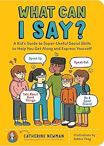 What Can I Say?: A Kid's Guide to Super-Useful Social Skills to Help You Get Along and Express Yourself; Speak Up, Speak Out, Talk about Hard Things, and Be a Good Friend