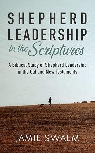 Shepherd Leadership in the Scriptures: A Biblical Study of Shepherd Leadership in the Old and New Testaments