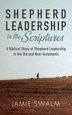 Shepherd Leadership in the Scriptures: A Biblical Study of Shepherd Leadership in the Old and New Testaments