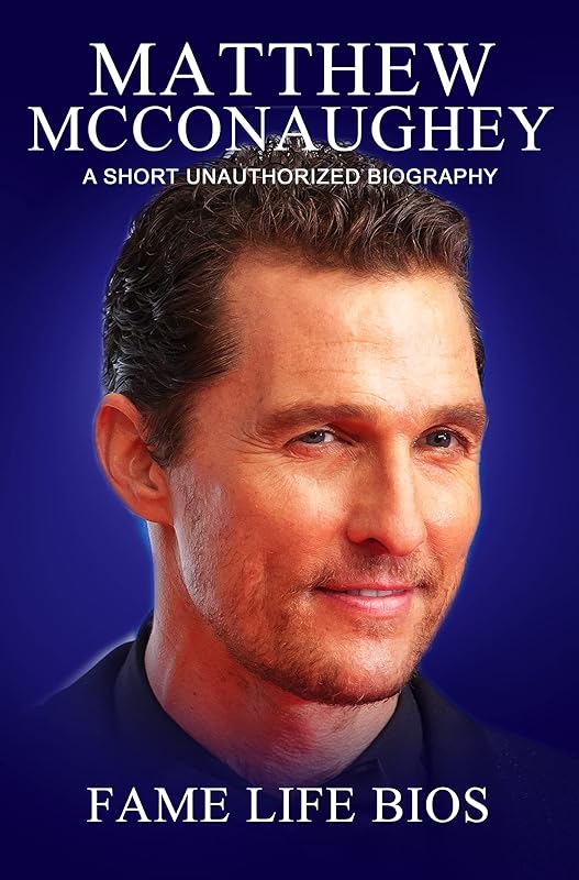Matthew McConaughey: A Short Unauthorized Biography by Fame Life Bios