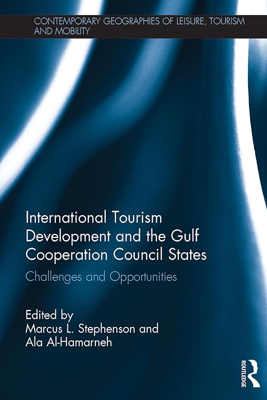International Tourism Development and the Gulf Cooperation Council States: Challenges and Opportunities (Contemporary Geographies of Leisure, Tourism and Mobility Book 68) by Marcus L. Stephenson