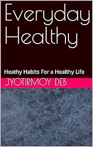 Everyday Healthy: Heathy Habits For a Healthy Life by Jyotirmoy Deb