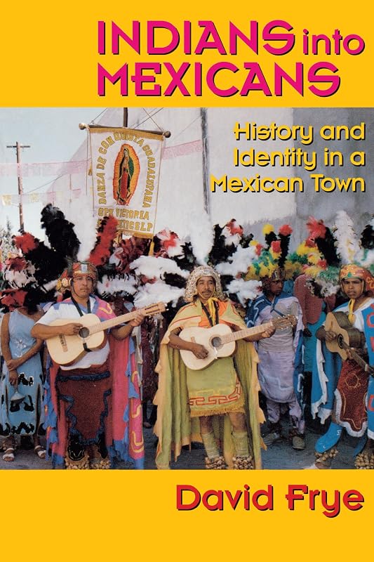 Indians into Mexicans: History and Identity in a Mexican Town by David L. Frye