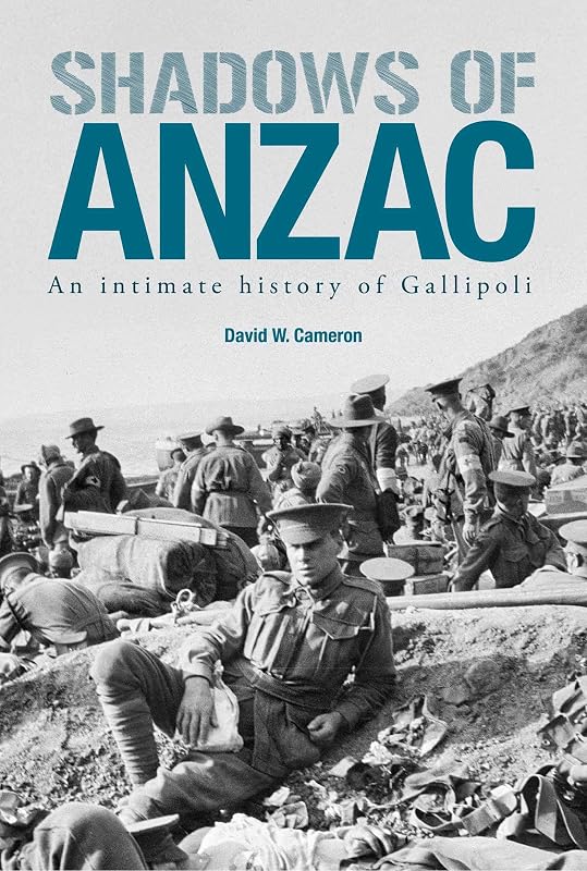 Shadows of ANZAC: An Intimate History of Gallipoli by David W. Cameron