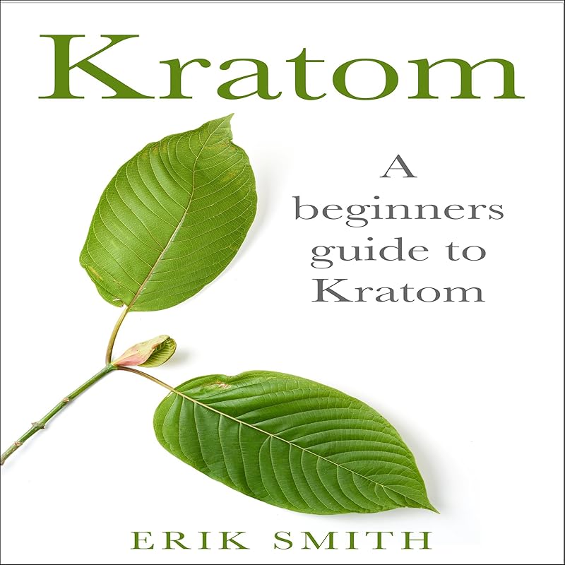 Kratom: A Beginners Guide to Kratom by Erik Smith