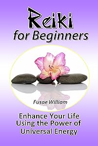 Reiki for Beginners: Enhance Your Life Using the Power of Universal Energy by Fusae William