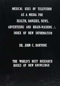 Medical Uses of Television As a Media for Health, Dangers, News, Advertising & Brain-Washing: Index of New Information for World Review