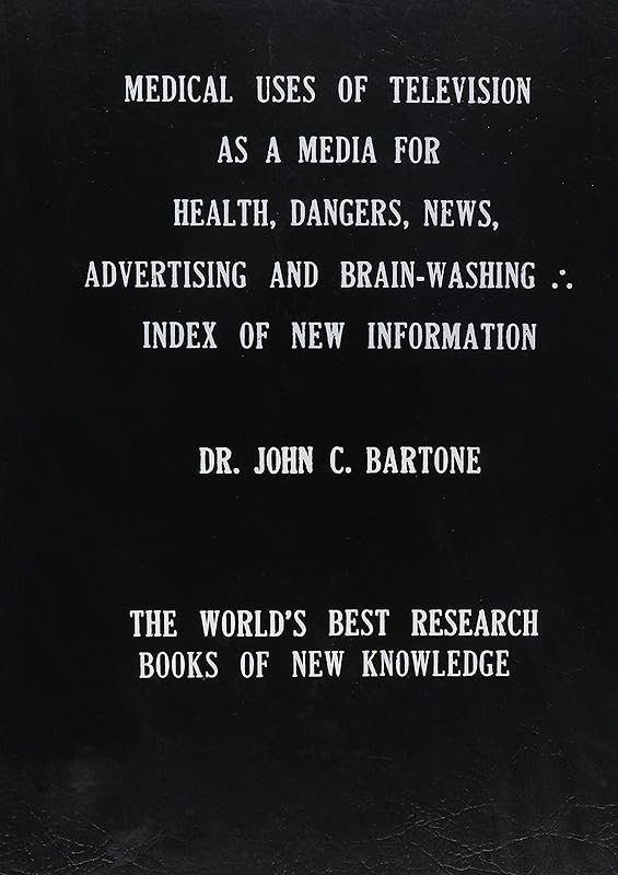 Medical Uses of Television As a Media for Health, Dangers, News, Advertising & Brain-Washing: Index of New Information for World Review by John C. Bartone