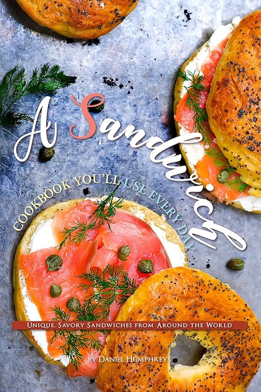 A Sandwich Cookbook You'll Use Every Day: Unique, Savory Sandwiches from Around the World by Daniel Humphreys