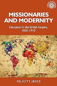 Missionaries and modernity: Education in the British Empire, 1830-1910 (Studies in Imperialism, 199) by Felicity Jensz
