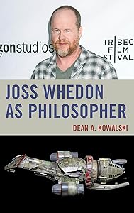 Joss Whedon as Philosopher (The Philosophy of Popular Culture) by Dean Kowalski
