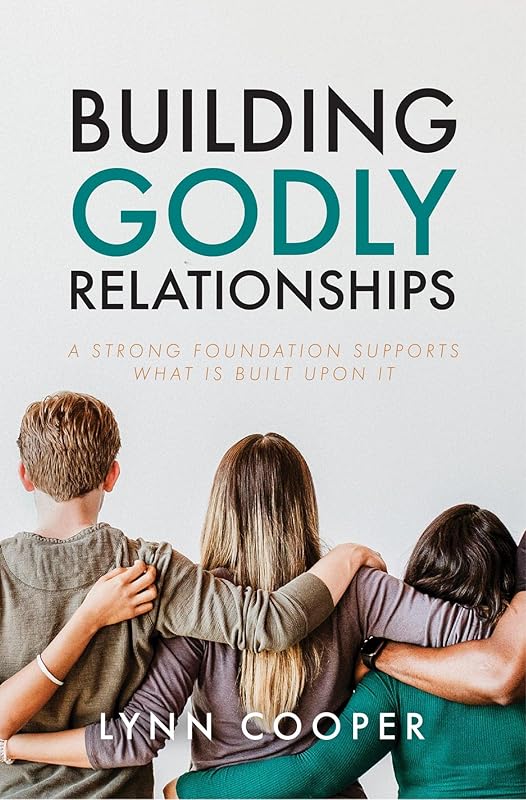 Building Godly Relationships: A Strong Foundation Supports What Is Built Upon It by Lynn Cooper